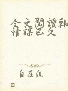 全文阅读韩先生情谋已久