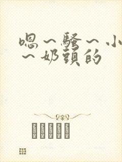 嗯～骚～小淫妇～奶头的