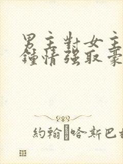 男主对女主一见钟情强取豪夺的小说