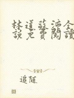 林道苏沛全的小说免费阅读笔趣阁