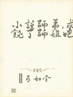 小说师弟,求你饶了师姐吧最新章节