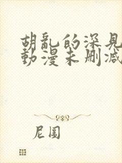 胡乱的深见君 动漫未删减