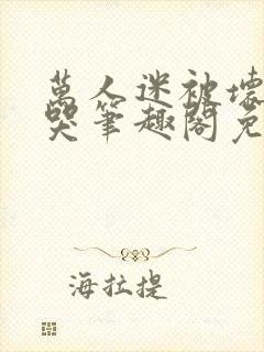 万人迷被坏男们哭笔趣阁免费阅读最