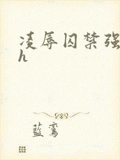 凌辱囚禁强制高h