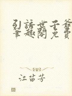 引诱世子爷by笔趣阁免费阅读最新章节