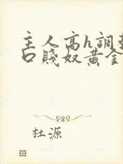 主人高h调教重口贱奴黄金