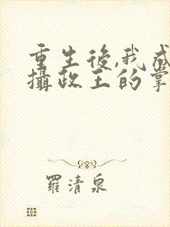 重生后,我成了摄政王的掌心宠主角