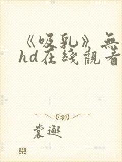 《吸乳》无删减hd在线观看