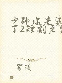 少帅你老婆又跑了2短剧免费观看全集