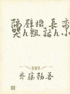 隔壁机长脔到她哭h粗话h小说