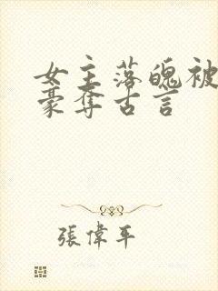 女主落魄被强取豪夺古言