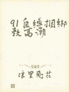 91自缚捆绑调教高潮