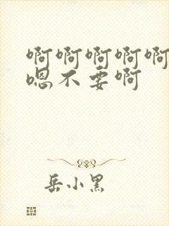 啊啊啊啊啊嗯嗯嗯不要啊