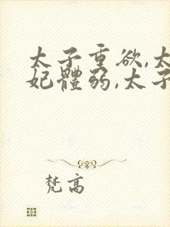 太子重欲,太子妃体弱,太子看上奴婢