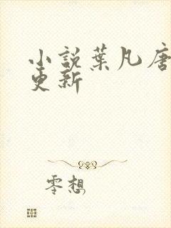 小说叶凡唐若雪更新