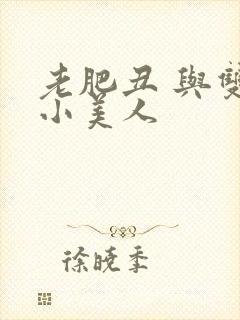 老肥丑 与双性小美人