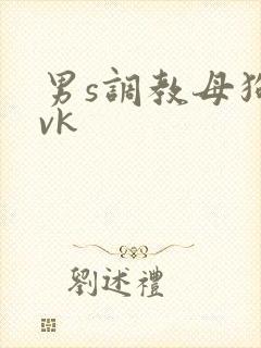 男s调教母狗 vk