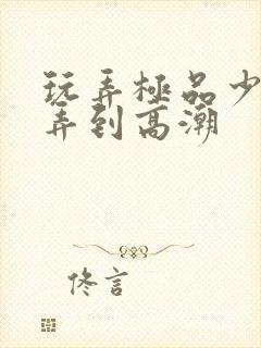 玩弄极品少妇被弄到高潮