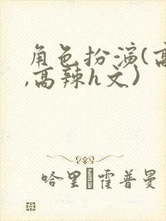 角色扮演(高h,高辣h文)