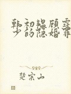 韩初韫顾霆琛顾少的隐婚罪妻短剧