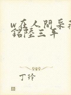 w在人间采薇阿铭陆三平