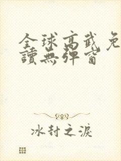 全球高武免费阅读无弹窗