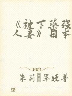 《被下药强辱的人妻》日本电影