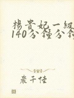 杨贵妃一级淫片140分钟分钟封面