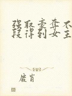 强取豪夺不择手段得到女主