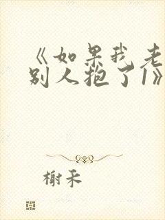 《如果我老婆被别人抱了1》免费阅读