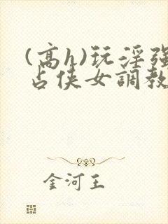 (高h)玩淫强占侠女调教