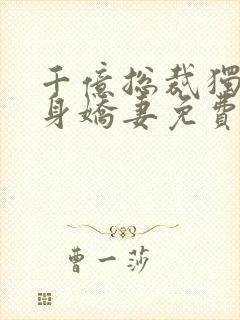 千亿总裁独宠替身娇妻免费完整版