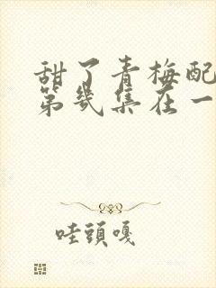 甜了青梅配竹马第几集在一起封面