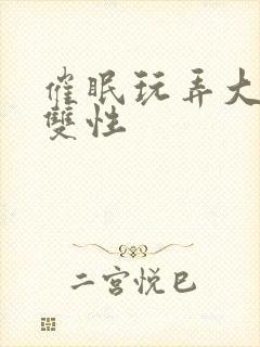 催眠玩弄大美人双性