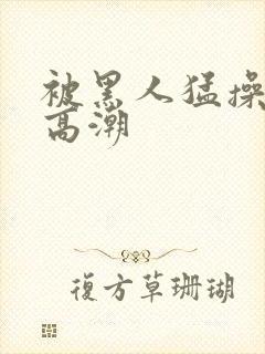 被黑人猛操十次高潮封面