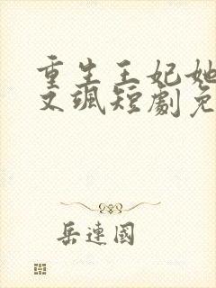 重生王妃她又美又飒短剧免费观看全集