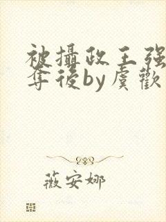 被摄政王强取豪夺后by虞欢封面