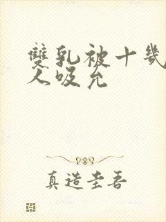 双乳被十几个男人吸允