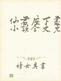 仙君座下尽邪修小说全文免费阅读