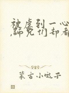 被虐到一心求死,师兄们却都来爱我txt下载