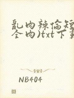 乱肉辣伦短文(全肉)txt下载