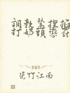 调教揪捏掐拧鞭打奶头惩罚