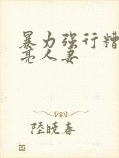 暴力强行糟蹋漂亮人妻