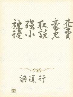 被强取豪夺多年后小说免费阅读