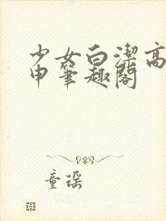 少女白洁高义王申笔趣阁