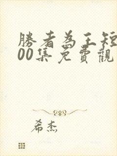 胜者为王短剧100集免费观看