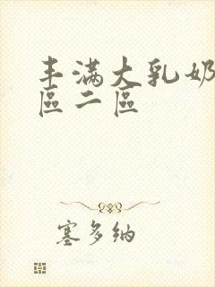 丰满大乳奶水一区二区