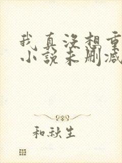 我真没想重生啊小说未删减版封面