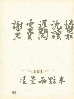 谢云迟沈怜小说免费阅读最新章节