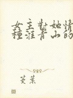女主对她情根深种淮青山的小说